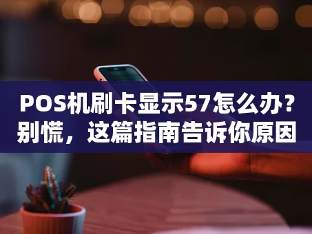 重庆POS机刷卡显示57怎么办？别慌，这篇指南告诉你原因和解决办法