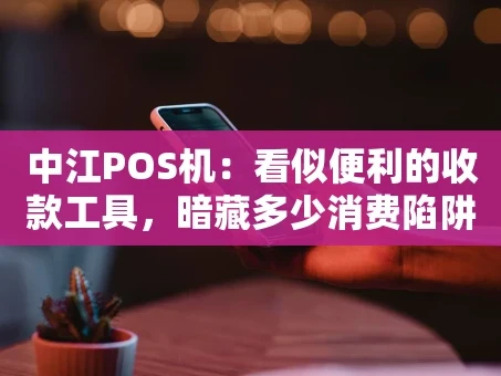 重庆中江POS机：看似便利的收款工具，暗藏多少消费陷阱？