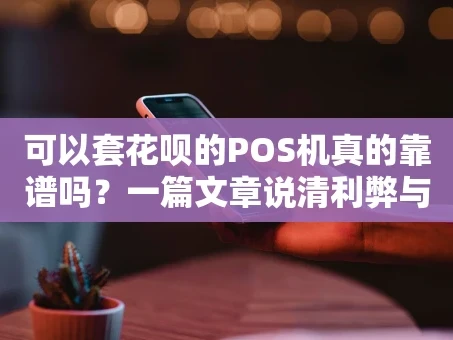 重庆可以套花呗的POS机真的靠谱吗？一篇文章说清利弊与风险
