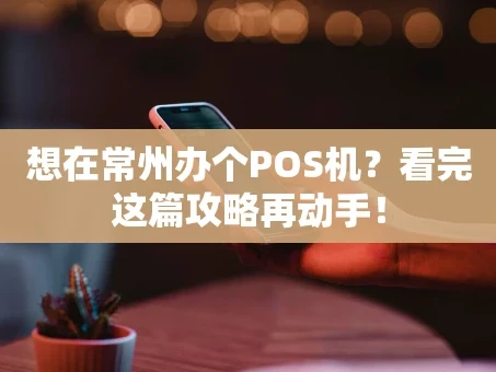 重庆想在常州办个POS机？看完这篇攻略再动手！