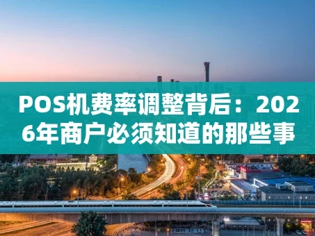 重庆POS机费率调整背后：2026年商户必须知道的那些事儿