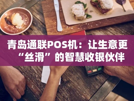 重庆青岛通联POS机：让生意更“丝滑”的智慧收银伙伴