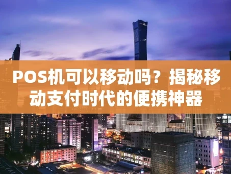 重庆POS机可以移动吗？揭秘移动支付时代的便携神器