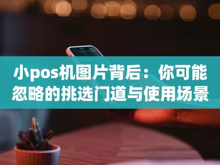 重庆小pos机图片背后：你可能忽略的挑选门道与使用场景