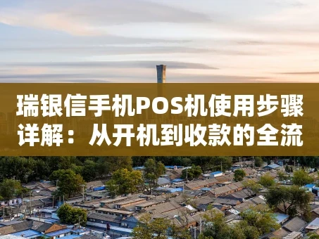 重庆瑞银信手机POS机使用步骤详解：从开机到收款的全流程指南
