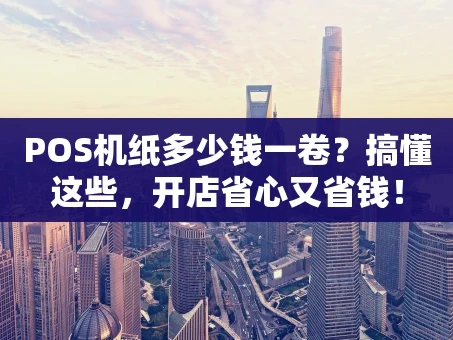 重庆POS机纸多少钱一卷？搞懂这些，开店省心又省钱！