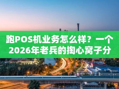 重庆跑POS机业务怎么样？一个2026年老兵的掏心窝子分享