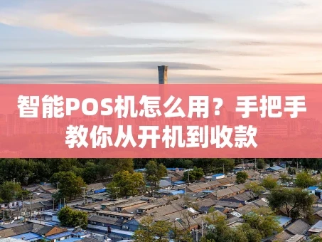 重庆智能POS机怎么用？手把手教你从开机到收款