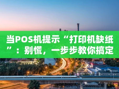 重庆当POS机提示“打印机缺纸”：别慌，一步步教你搞定！