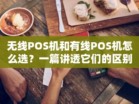 重庆无线POS机和有线POS机怎么选？一篇讲透它们的区别与适用场景