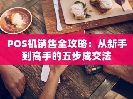 重庆POS机销售全攻略：从新手到高手的五步成交法