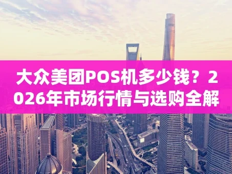重庆大众美团POS机多少钱？2026年市场行情与选购全解析