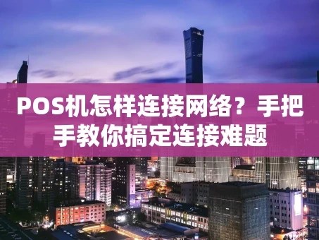 重庆POS机怎样连接网络？手把手教你搞定连接难题