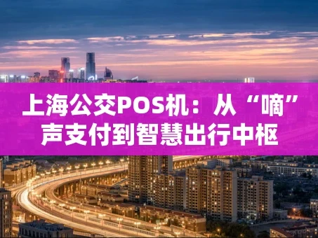 重庆上海公交POS机：从“嘀”声支付到智慧出行中枢