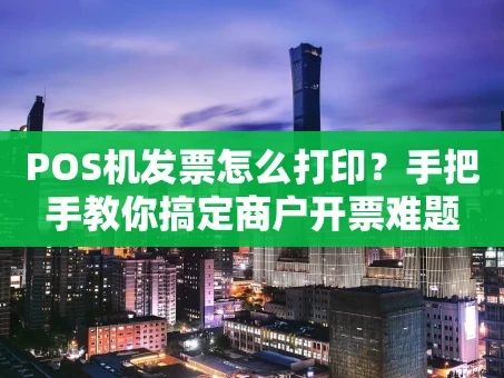 重庆POS机发票怎么打印？手把手教你搞定商户开票难题
