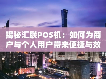 重庆揭秘汇联POS机：如何为商户与个人用户带来便捷与效益