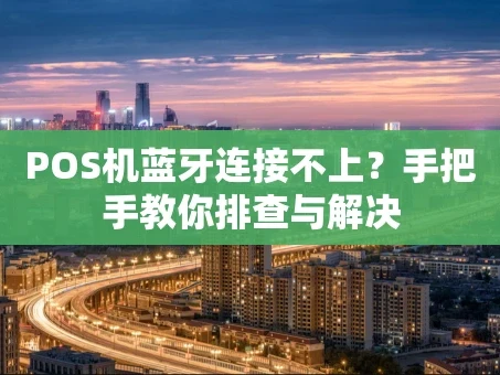重庆POS机蓝牙连接不上？手把手教你排查与解决