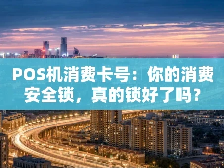 重庆POS机消费卡号：你的消费安全锁，真的锁好了吗？