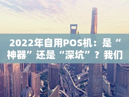 重庆2022年自用POS机：是“神器”还是“深坑”？我们来聊聊