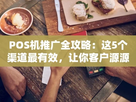 重庆POS机推广全攻略：这5个渠道最有效，让你客户源源不断！