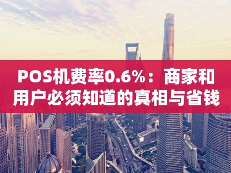 重庆POS机费率0.6%：商家和用户必须知道的真相与省钱技巧