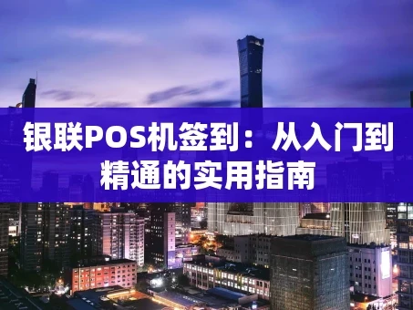 重庆银联POS机签到：从入门到精通的实用指南