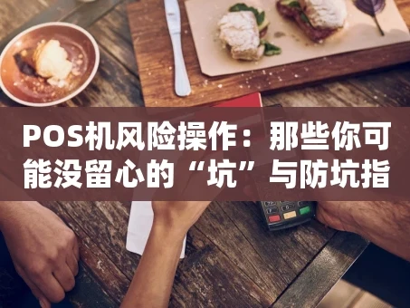 重庆POS机风险操作：那些你可能没留心的“坑”与防坑指南