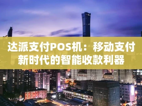 重庆达派支付POS机：移动支付新时代的智能收款利器