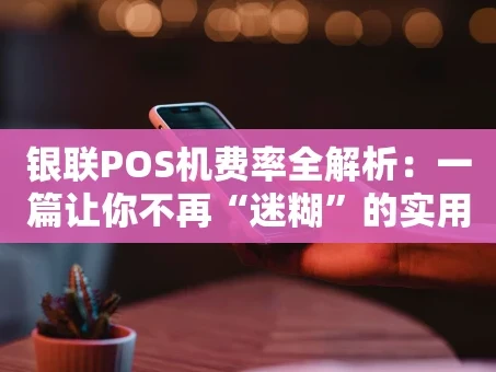 重庆银联POS机费率全解析：一篇让你不再“迷糊”的实用指南