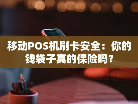 重庆移动POS机刷卡安全：你的钱袋子真的保险吗？