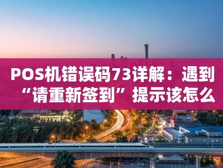 重庆POS机错误码73详解：遇到“请重新签到”提示该怎么办？