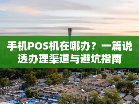 重庆手机POS机在哪办？一篇说透办理渠道与避坑指南