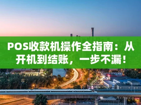 重庆POS收款机操作全指南：从开机到结账，一步不漏！