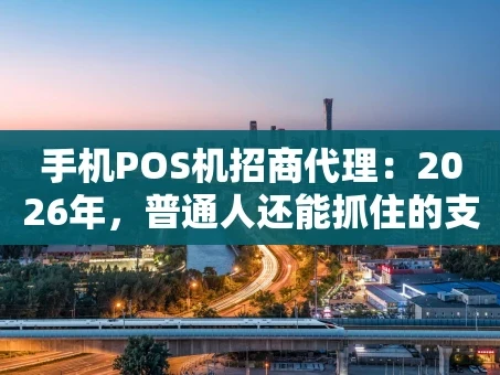 重庆手机POS机招商代理：2026年，普通人还能抓住的支付风口吗？