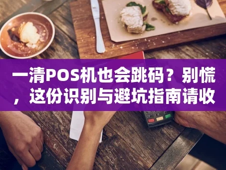 重庆一清POS机也会跳码？别慌，这份识别与避坑指南请收好