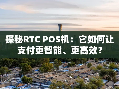 重庆探秘RTC POS机：它如何让支付更智能、更高效？