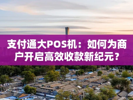 重庆支付通大POS机：如何为商户开启高效收款新纪元？
