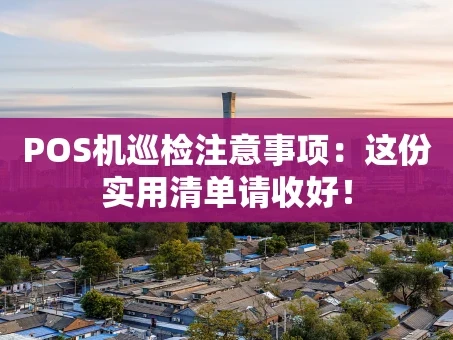 重庆POS机巡检注意事项：这份实用清单请收好！