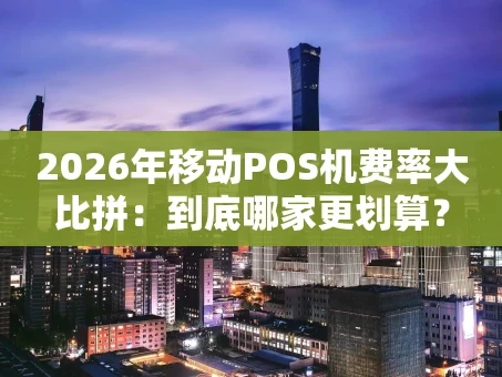 重庆2026年移动POS机费率大比拼：到底哪家更划算？