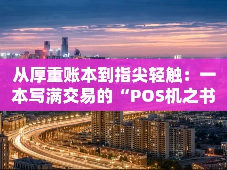 重庆从厚重账本到指尖轻触：一本写满交易的“POS机之书”