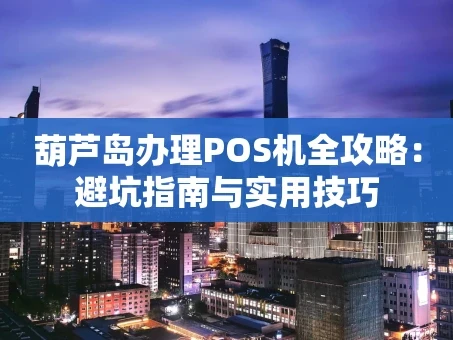 重庆葫芦岛办理POS机全攻略：避坑指南与实用技巧