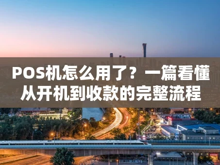 重庆POS机怎么用了？一篇看懂从开机到收款的完整流程
