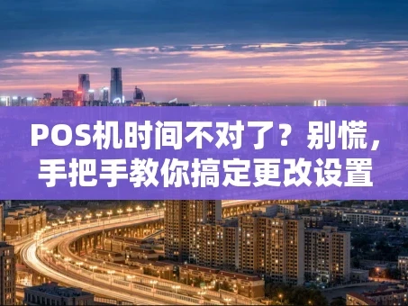 重庆POS机时间不对了？别慌，手把手教你搞定更改设置