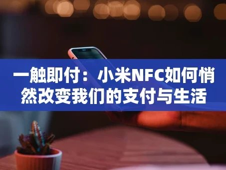 重庆一触即付：小米NFC如何悄然改变我们的支付与生活