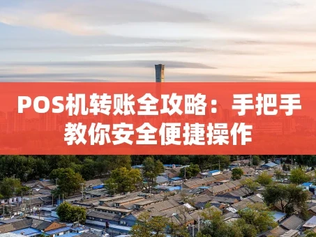 重庆POS机转账全攻略：手把手教你安全便捷操作