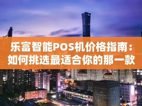重庆乐富智能POS机价格指南：如何挑选最适合你的那一款？