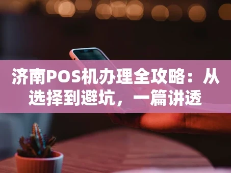 重庆济南POS机办理全攻略：从选择到避坑，一篇讲透