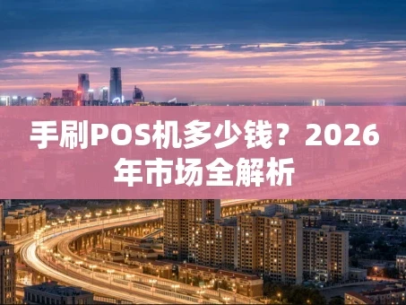 重庆手刷POS机多少钱？2026年市场全解析