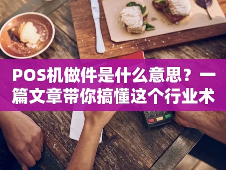重庆POS机做件是什么意思？一篇文章带你搞懂这个行业术语