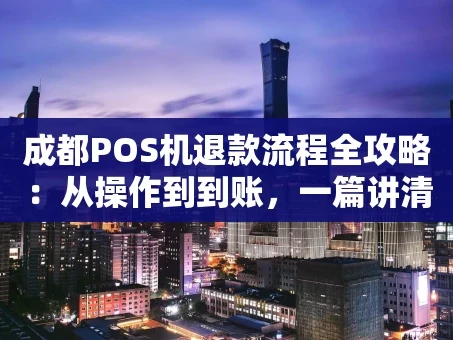 重庆成都POS机退款流程全攻略：从操作到到账，一篇讲清楚